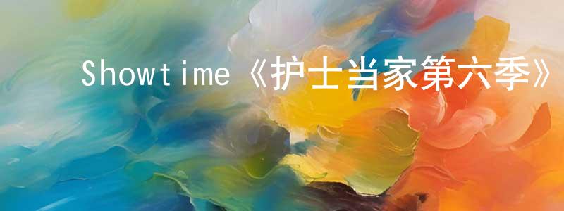 ﻿曹罗生发布﻿Showtime《护士当家第六季》迅雷下载/在线观看/百度云-都市/情感-美剧天堂